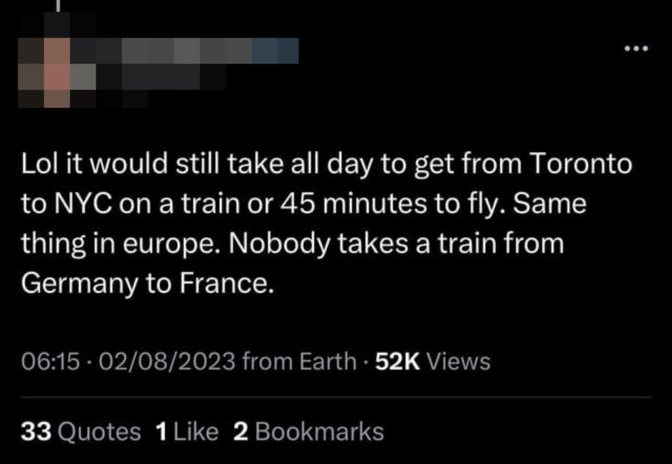 An American says "It would take all day to get from Toronto to NYC on a train or 45 minutes to fly. Same thing in Europe. Nobody takes a train from Germany to France"