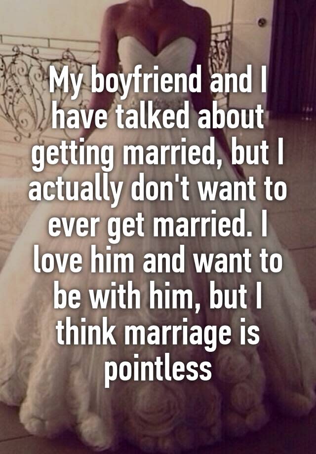 My boyfriend and I have talked about getting married, but I actually don