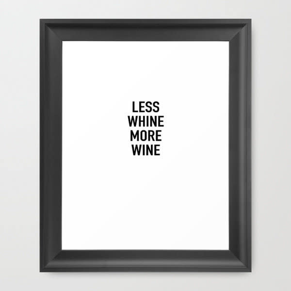 Get the <a href="https://society6.com/product/whine-wine_framed-print#12=52&amp;13=54">"Less Whine More Wine" print</a>.