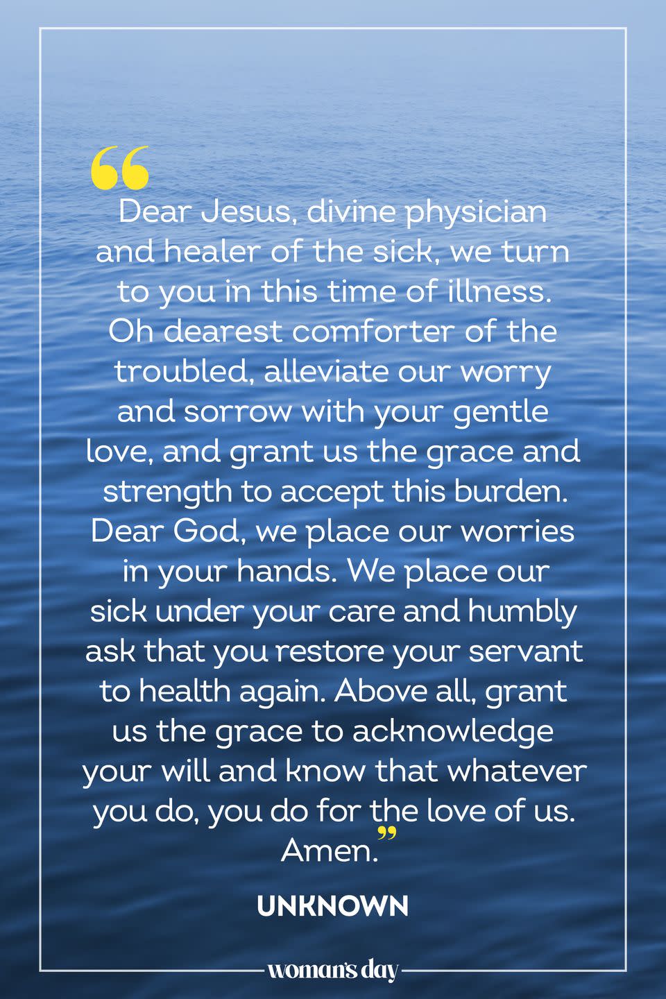 <p>Dear Jesus, divine physician and healer of the sick, we turn to you in this time of illness. Oh dearest comforter of the troubled, alleviate our worry and sorrow with your gentle love, and grant us the grace and strength to accept this burden. Dear God, we place our worries in your hands. We place our sick under your care and humbly ask that you restore your servant to health again. Above all, grant us the grace to acknowledge your will and know that whatever you do, you do for the love of us. Amen.</p><p><em>— <a href="https://www.amazon.com/Catholic-Prayers-Occasions-Jacquelyn-Lindsey-ebook/dp/B06W9L51QB/?tag=syn-yahoo-20&ascsubtag=%5Bartid%7C10070.g.25224950%5Bsrc%7Cyahoo-us" rel="nofollow noopener" target="_blank" data-ylk="slk:Catholic Prayers for All Occasions;elm:context_link;itc:0;sec:content-canvas" class="link ">Catholic Prayers for All Occasions</a></em></p>