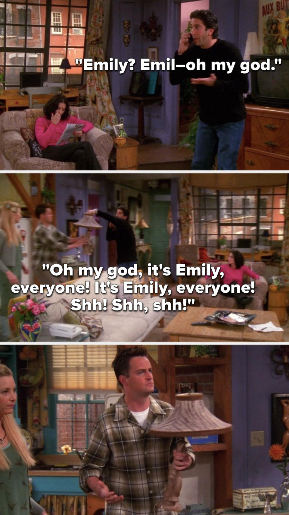 Ross is on the phone and says Emily, Emil oh my god, Oh my god, it&#39;s Emily, everyone, it&#39;s Emily, everyone, Shh, Shh, shh, meanwhile he hands Chandler a lamp and Chandler&#39;s confused