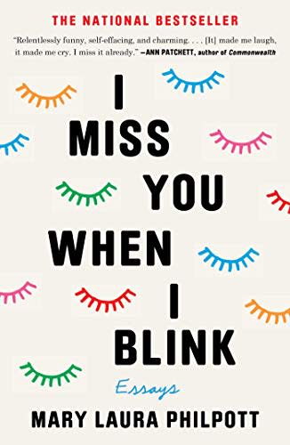 19) I Miss You When I Blink: Essays , by Mary Laura Philpott