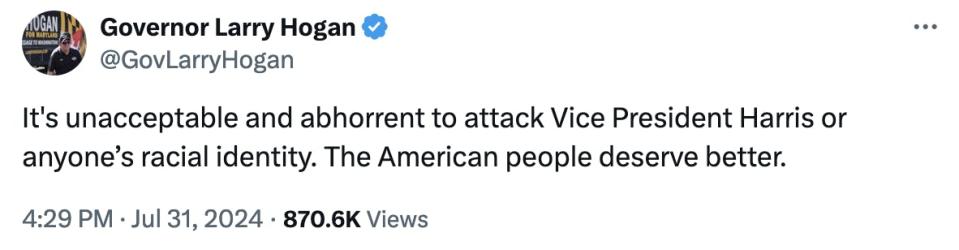 Twitter Screenshot Governor Larry Hogan @GovLarryHogan: It's unacceptable and abhorrent to attack Vice President Harris or anyone’s racial identity. The American people deserve better. 4:29 PM · Jul 31, 2024 · 870.6K Views