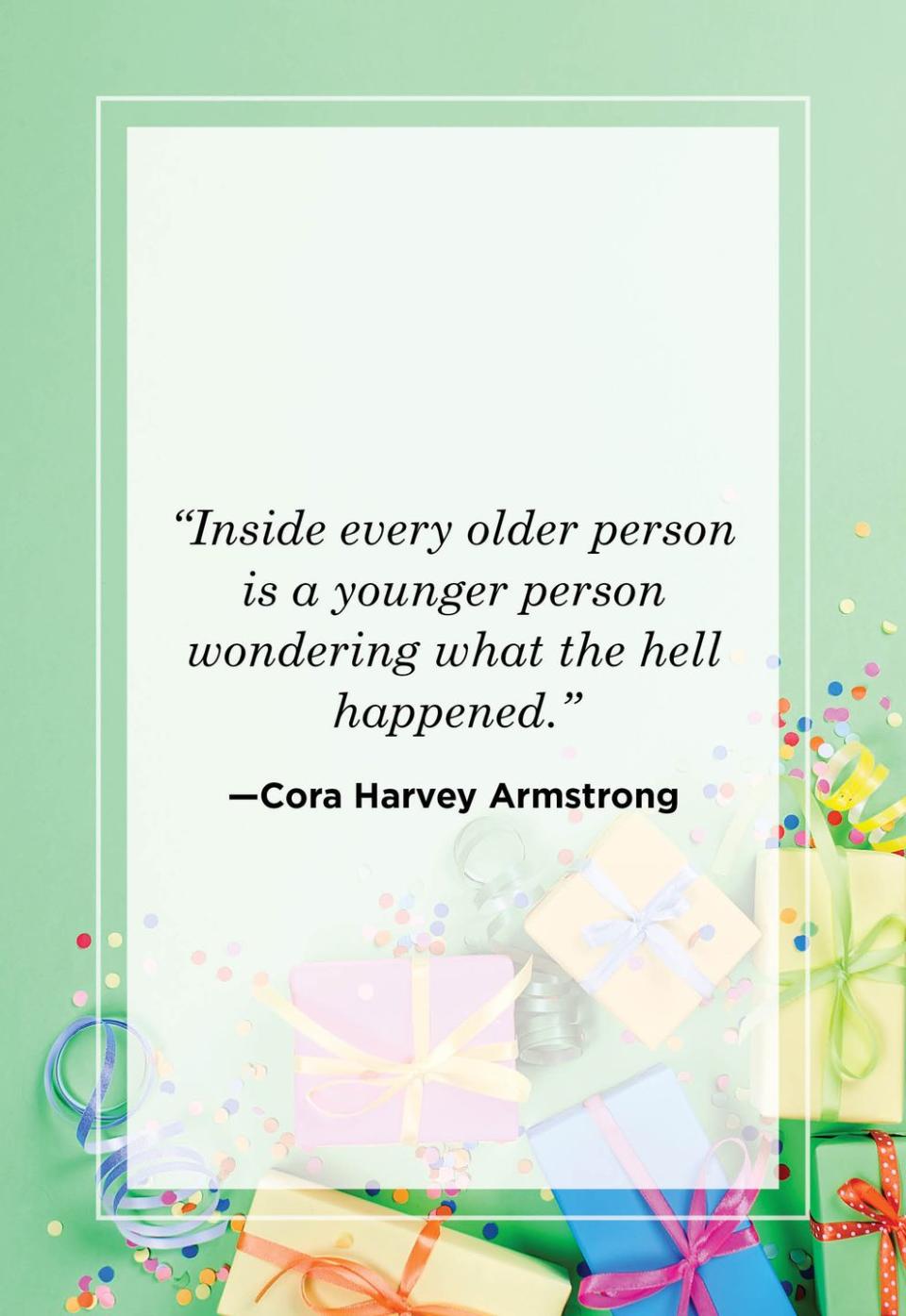 <p>"Inside every older person is a younger person wondering what the hell happened." <br></p>