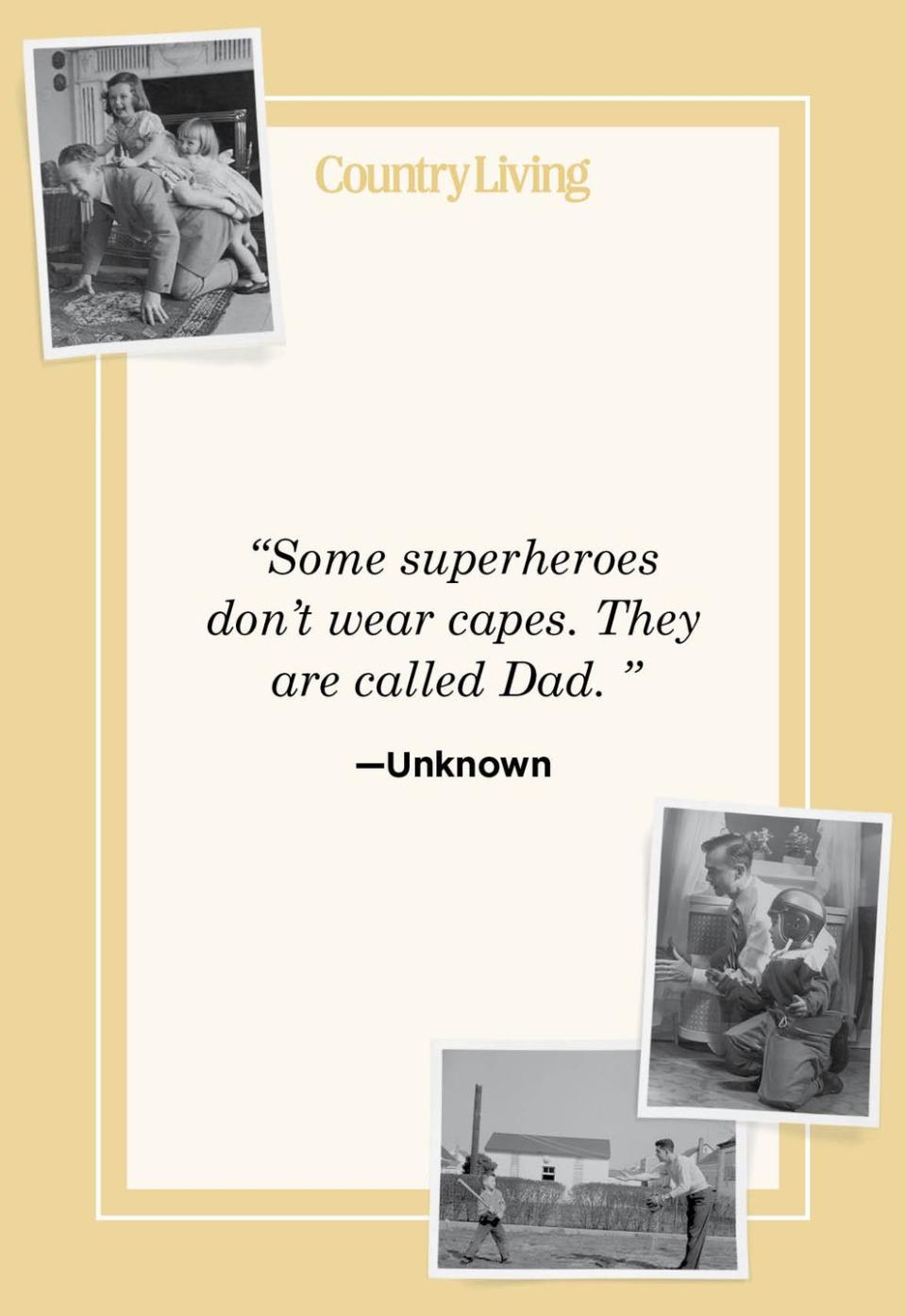 <p>"Some superheroes don't wear capes. They are called Dad."</p>