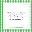 <p>"Always kiss your children goodnight, even if they're already asleep."</p>