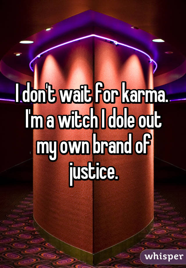 I don't wait for karma. I'm a witch I dole out my own brand of justice.