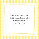 <p>"We must teach our children to dream with their eyes open."</p>