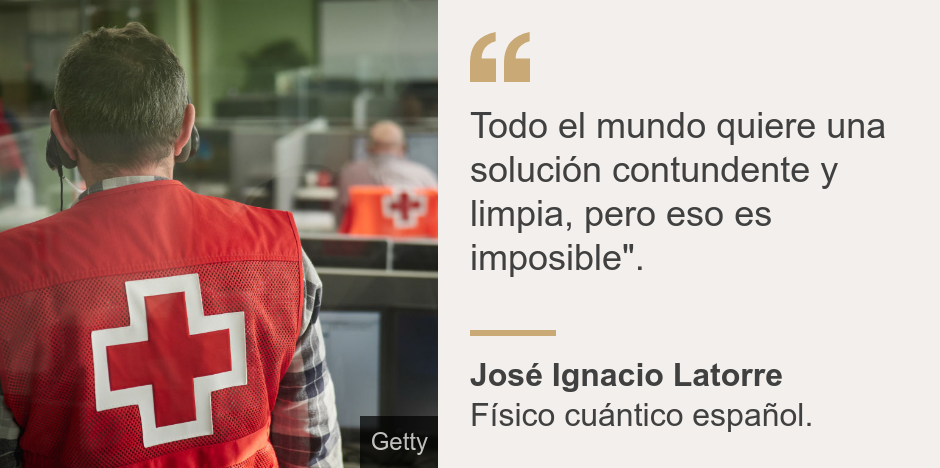 "Todo el mundo quiere una solución contundente y limpia, pero eso es imposible".", Source: José Ignacio Latorre, Source description: Físico cuántico español., Image: Ayudante de la Cruz Roja. 