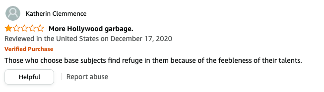 Katherin Clemmence left a review called More Hollywood garbage that says, Those who choose base subjects find refuge in them because of the feebleness of their talents