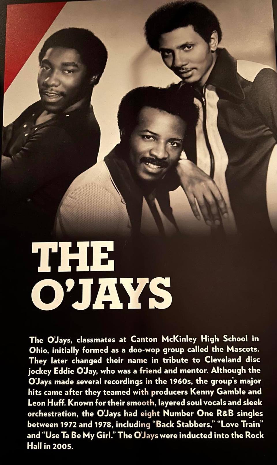 A display at the Rock & Roll Hall of Fame in Cleveland tells of how The O'Jays began as singers in Canton. The group gained popularity nationally in the 1970s, and was inducted into the rock hall in 2005.