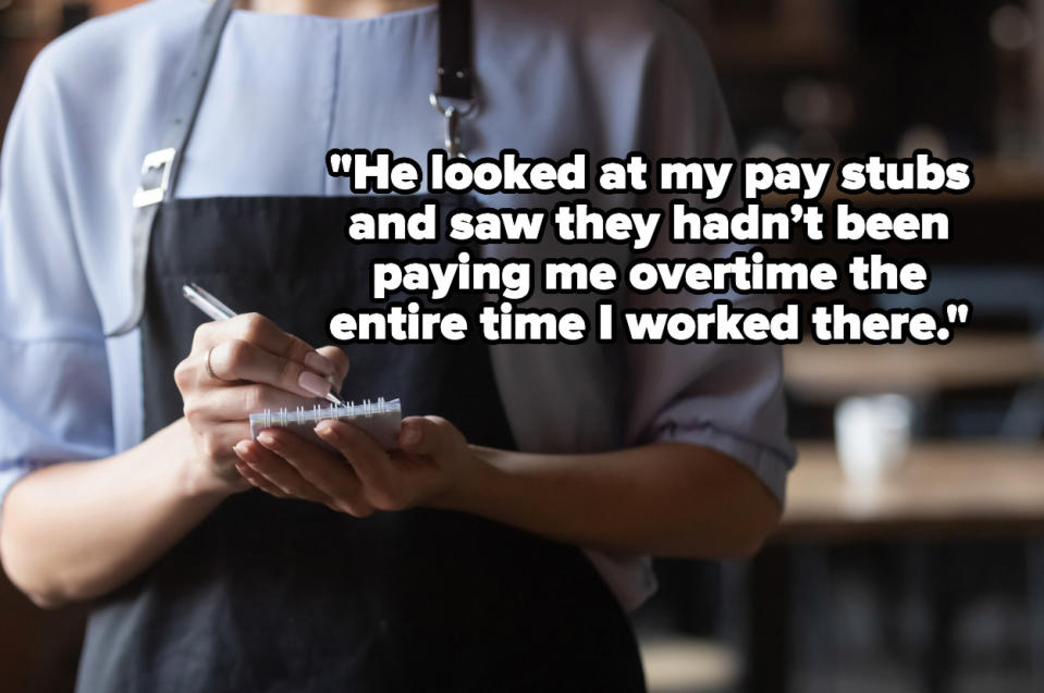 "He looked at my pay stubs and saw they hadn’t been paying me overtime the entire time I worked there" over a server writing down an order