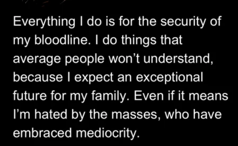 Text in the image: "Everything I do is for the security of my bloodline. I do things that average people won’t understand because I expect an exceptional future for my family. Even if it means I’m hated by the masses, who have embraced mediocrity."
