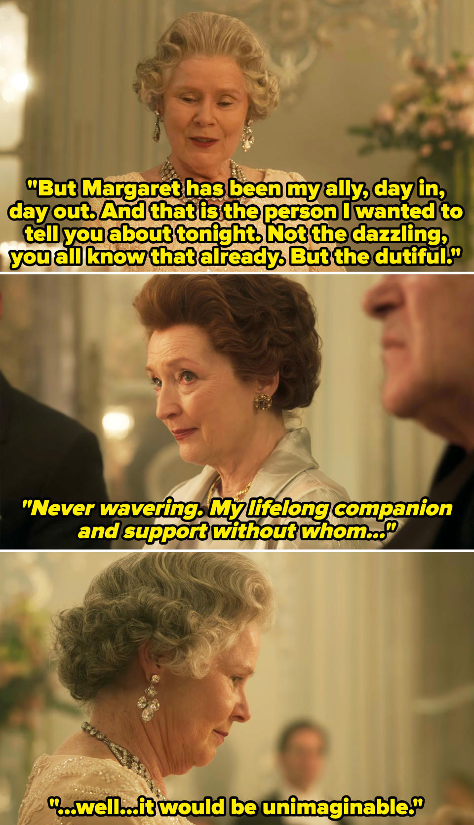 Queen Elizabeth at an intimate gathering in the show, saying her sister has been her ally, "day in, day out" — "never wavering, my lifelong companion and support without whom, well, it would be imaginable"