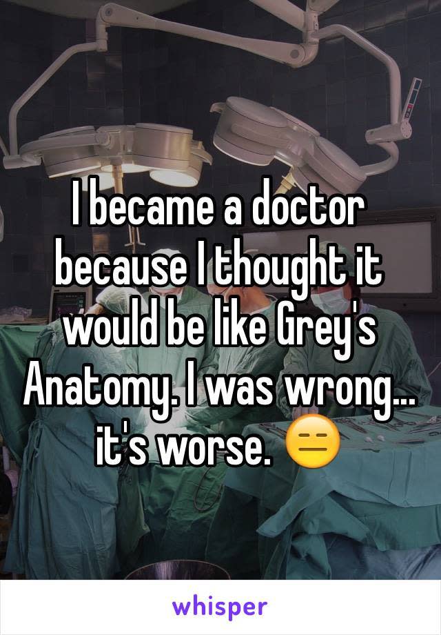 “Me convertí en doctor pensando que sería como Grey´s Anatomy. Estaba equivocado… Es mucho peor.”