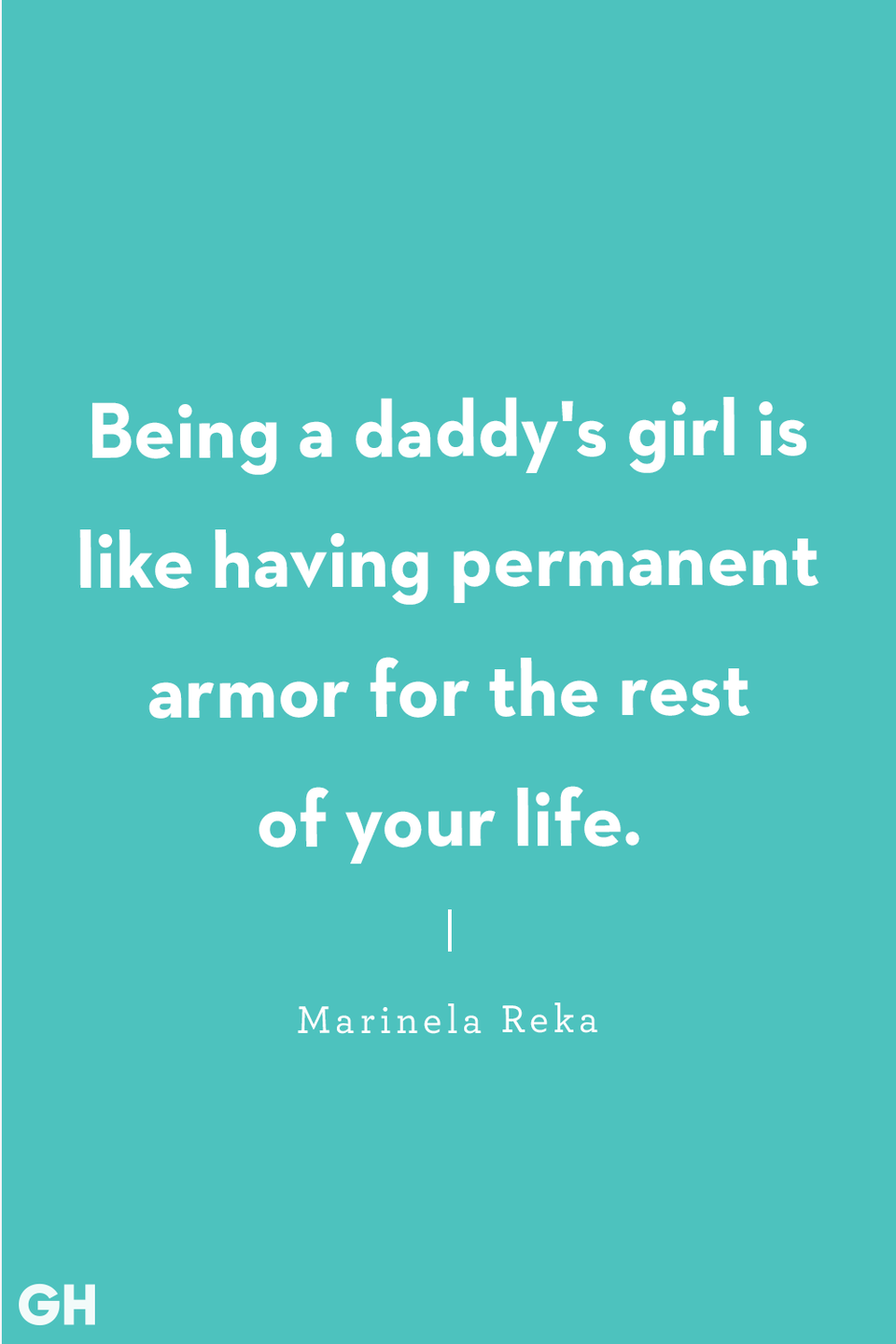 <p>Being a daddy's girl is like having permanent armor for the rest of your life.</p>