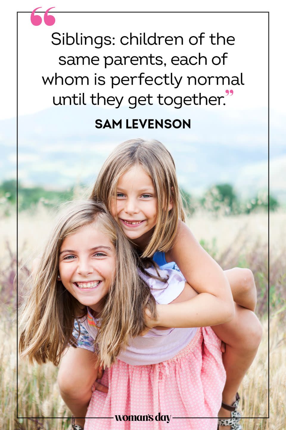 <p>"Siblings: children of the same parents, each of whom is perfectly normal until they get together." </p>