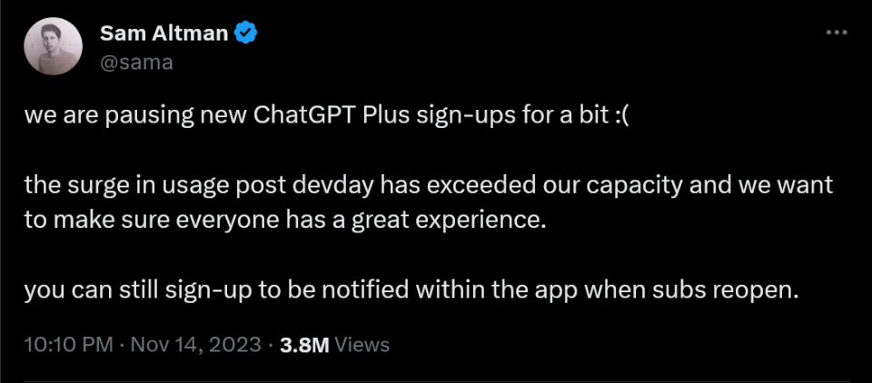 we are pausing new ChatGPT Plus sign-ups for a bit :(  the surge in usage post devday has exceeded our capacity and we want to make sure everyone has a great experience.  you can still sign-up to be notified within the app when subs reopen.