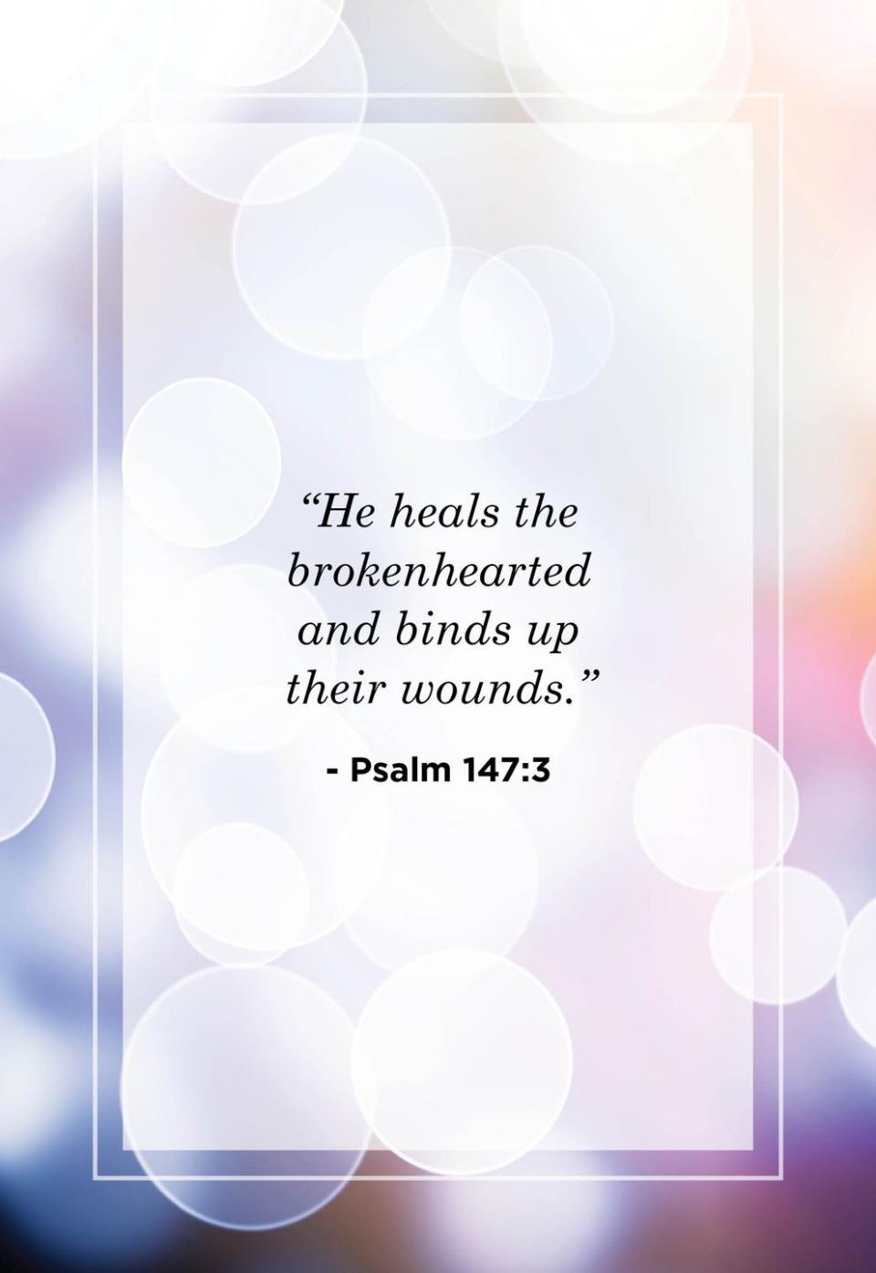 <p>"He heals the brokenhearted and binds up their wounds."</p>