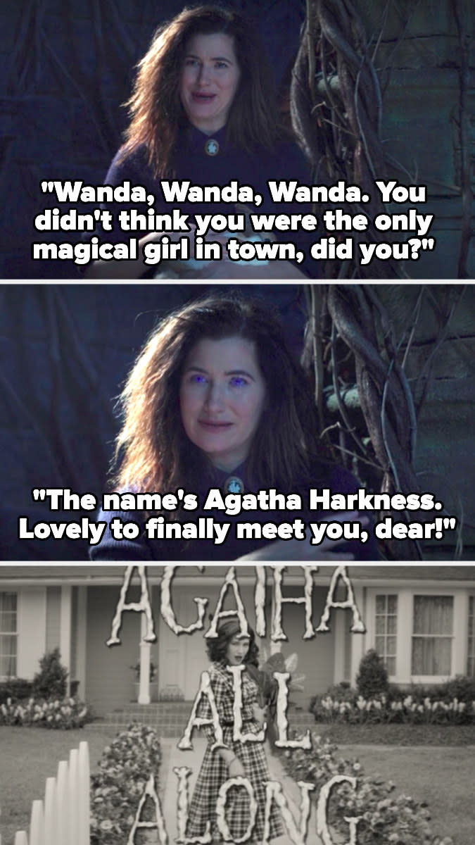 Agatha tells Wanda she's not the only magical one in town then introduces herself as Agatha Harkness, then sings a song about how she was behind everything