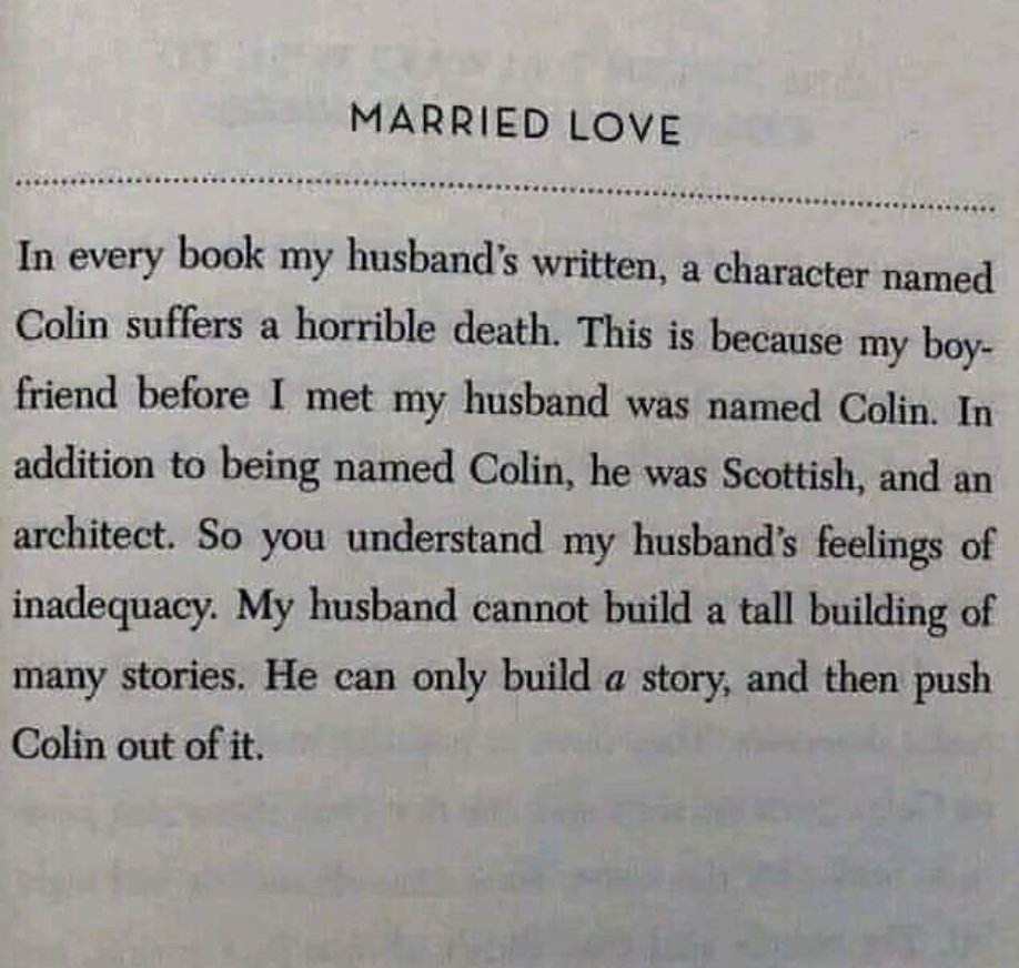 Note in a book: "In every book my husband's written, a character named Colin suffers a horrible death. This is because my boyfriend before I met my husband was named Colin"; he was also Scottish and an architect, making the husband feel inadequate