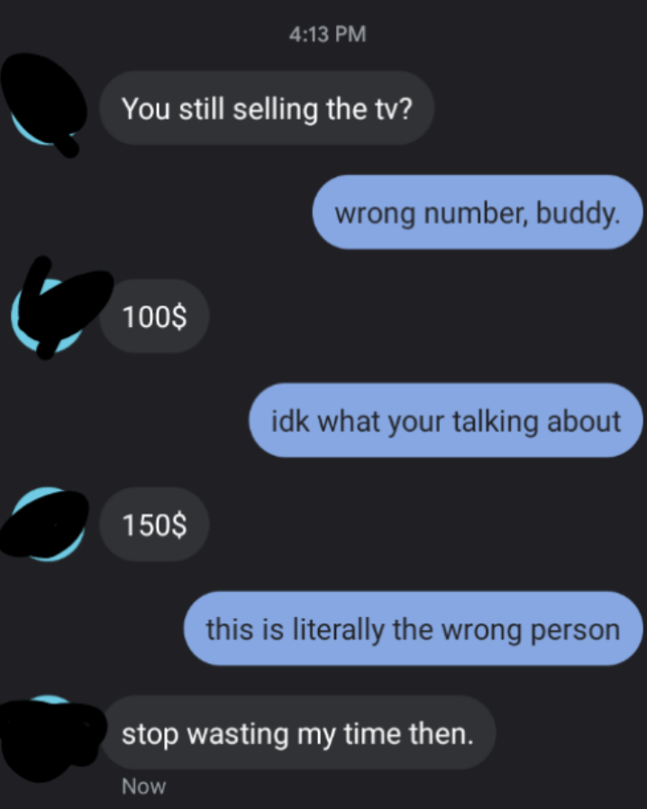 wrong number text to someone asking about a tv sales and they say stop wasting my time and they say this is literally the wrong person