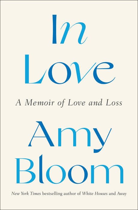 “In Love: A Memoir of Love and Loss,” by Amy Bloom.