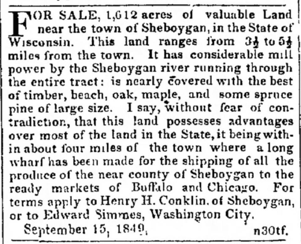 Between 1849 and 1850 Henry H. Conklin, a land speculator, placed advertisements for land sales in the Sheboygan Mercury newspaper. Conklin, who would later become Sheboygan’s first mayor was born in Vermont and after his short stint as mayor would move to Fond du Lac where he is buried.