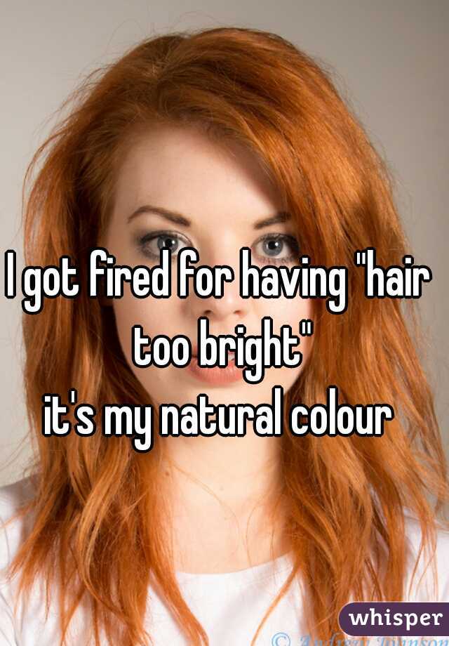 I got fired for having &quot;hair too bright&quot; it&#39;s my natural colour