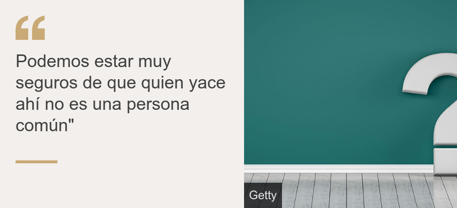 "Podemos estar muy seguros de que quien yace ahí no es una persona común"", Source: , Source description: , Image: 