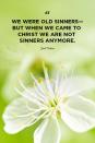 <p>"We were old sinners—but when we came to Christ we are not sinners anymore."</p>