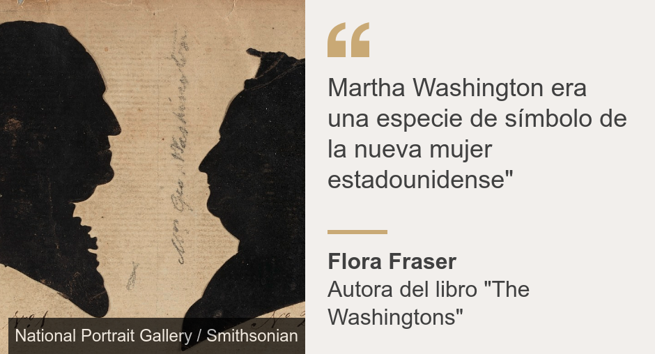 "Martha Washington era una especie de símbolo de la nueva mujer estadounidense"", Source:  Flora Fraser, Source description: Autora del libro "The Washingtons", Image: Silueta de George y Martha Washington. 