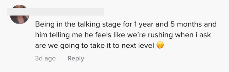 Being in the talking stage for one year and five months, and him telling me he feels like we're rushing when I ask are we going to take it to the next level