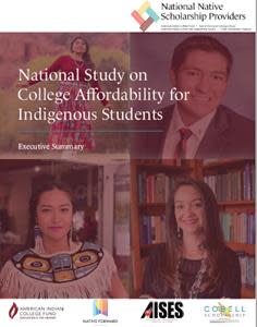 The National Study on College Affordability for Indigenous Students was released by the National Native Scholarships Providers (NNSP). The NNSP is comprised of the American Indian College Fund (College Fund), the American Indian Science and Engineering Society (AISES), the Cobell Scholarship Program administered by Indigenous Education, Inc., and Native Forward.