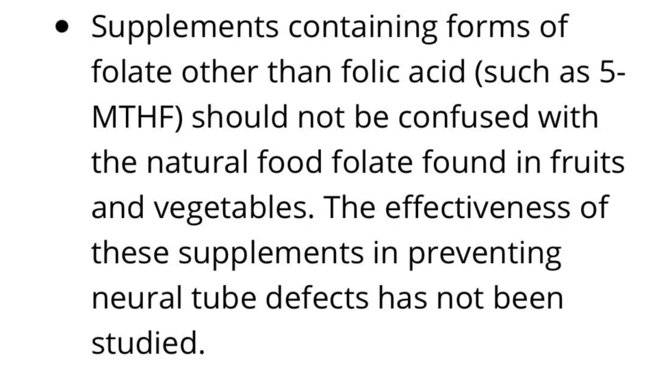 "Supplements containing forms of folate other than folic acid shouldn't be confused with the natural food folate found in fruits and vegetables; the effectiveness of these supplements in preventing neural tube defects has not been studied"