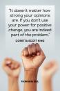 <p>“It doesn't matter how strong your opinions are. If you don't use your power for positive change, you are indeed part of the problem.”</p>