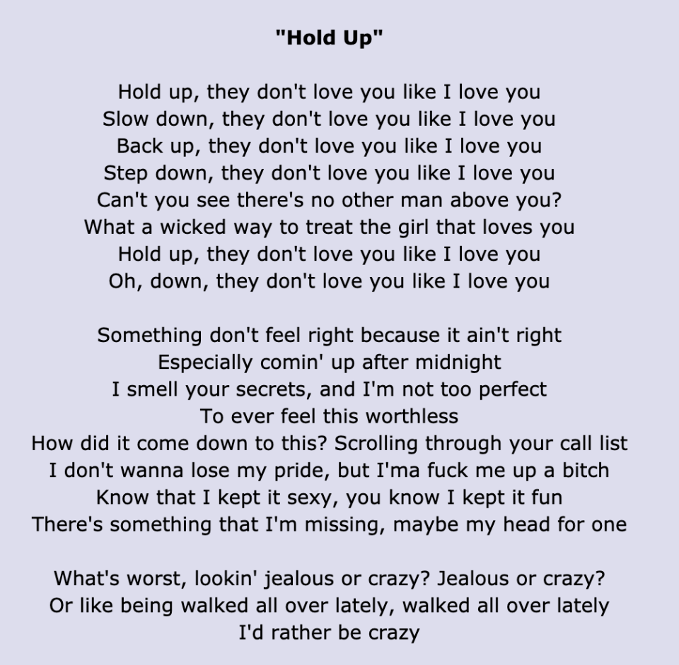 "Hold Up" lyrics: "Hold up, they don't love you like I love you/Slow down, they don't love you like I love you/Back up, they don't love you like I love you/Step down, they don't love you like I love you"