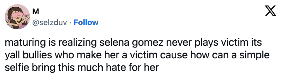 "maturing is realizing selena gomez never plays victim its yall bullies who make her a victim cause how can a simple selfie bring this much hate for her"