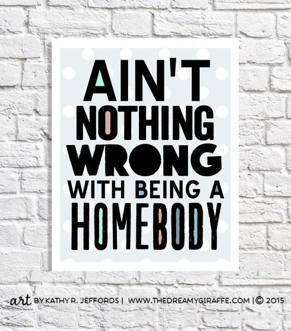 <a href="https://www.etsy.com/listing/218232654/aint-nothing-wrong-with-being-a-homebody?ga_order=price_desc&amp;ga_search_type=all&amp;ga_view_type=gallery&amp;ga_search_query=introvert&amp;ref=sr_gallery_25" target="_blank">Ain't Nothing Wrong With Being A Homebody Print</a>, $18 on <a href="https://www.etsy.com/?ref=lgo" target="_blank">Etsy</a>