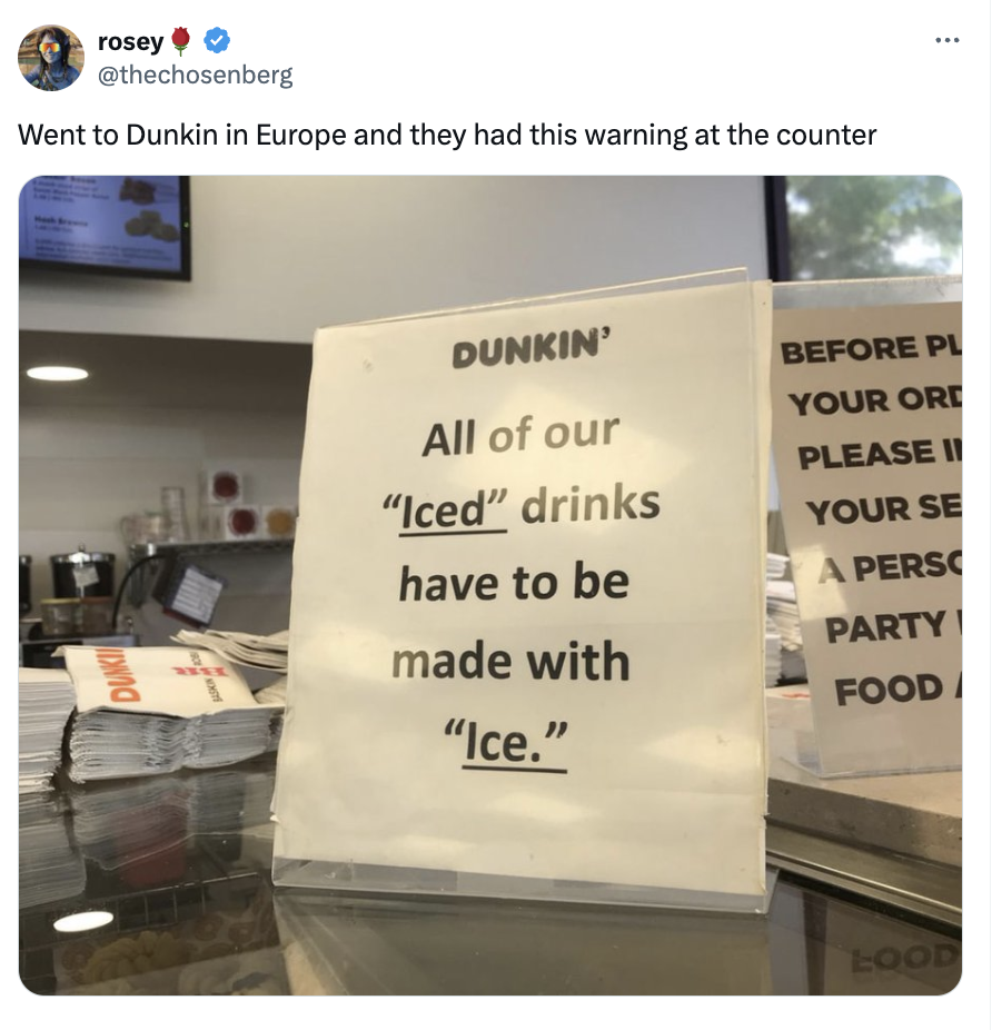 A sign at a Dunkin' counter in Europe reads: "All of our 'Iced' drinks have to be made with 'Ice.'"