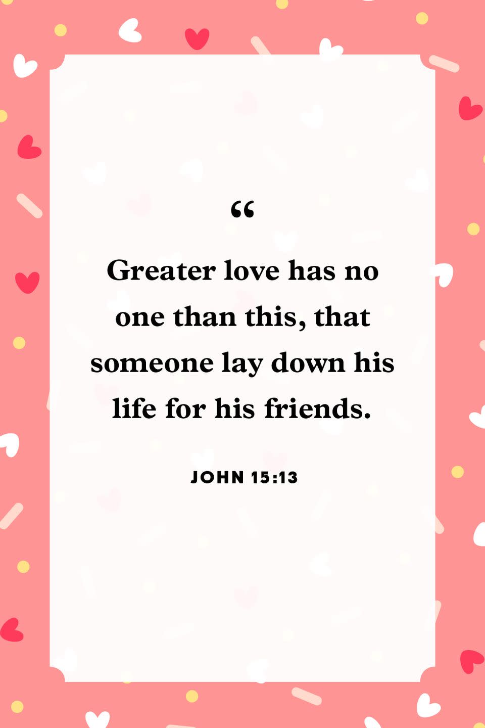 <p>"Greater love has no one than this, that someone lay down his life for his friends."</p>
