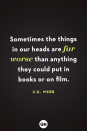<p>Sometimes the things in our heads are far worse than anything they could put in books or on film.</p>