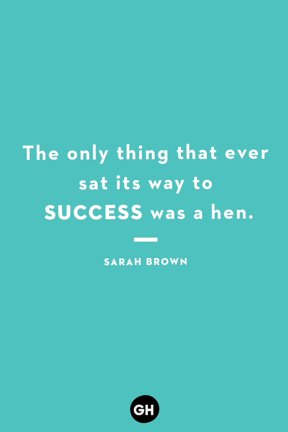 <p>The only thing that ever sat its way to success was a hen.</p>