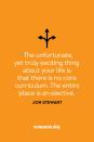 <p>“The unfortunate, yet truly exciting thing about your life is that there is no core curriculum. The entire place is an elective.”</p>