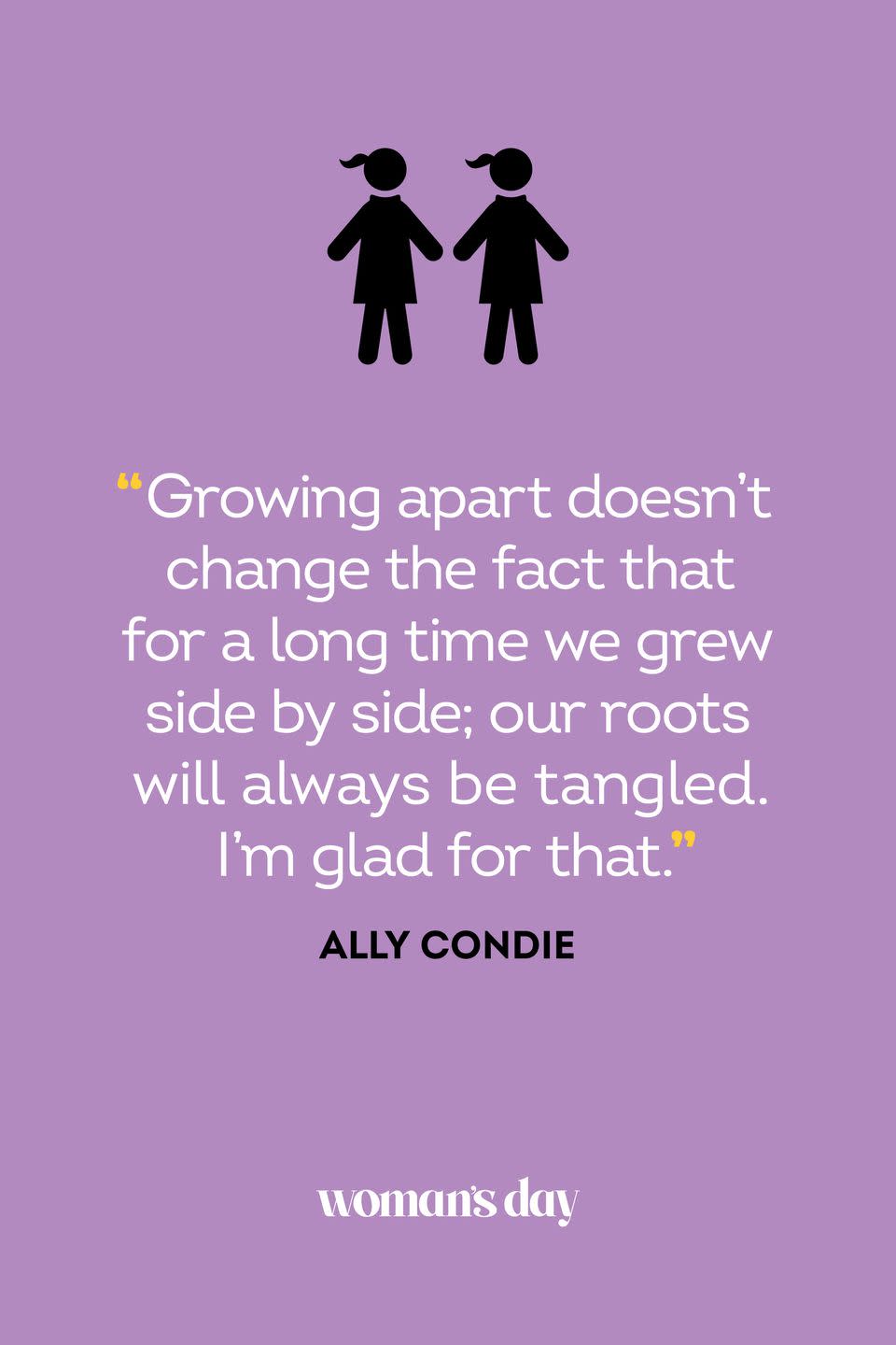 <p> “Growing apart doesn’t change the fact that for a long time we grew side by side; our roots will always be tangled. I’m glad for that.”</p>