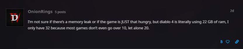 "No se si es una filtración de memoria o el juego está así de hambriento, pero Diablo IV está usando literalmente 22GB de RAM. Solo tengo 32 porque la mayoría de los juegos no va más alla de los 10, y mucho menos 20".