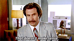 Will Ferrell in Anchorman saying "that doesn't make sense"