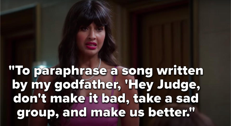 Tahani says, To paraphrase a song written by my godfather, Hey Judge, don't make it bad, take a sad group, and make us better