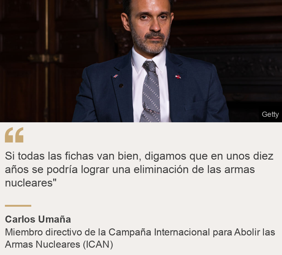 "Si todas las fichas van bien, digamos que en unos diez años se podría lograr una eliminación de las armas nucleares"", Source: Carlos Umaña, Source description: Miembro directivo de la Campaña Internacional para Abolir las Armas Nucleares (ICAN) , Image: Carlos Umaña