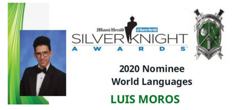 Luis Moros fue nominado en 2020 al Silver Knight Award otorgado por Miami Herald y el Nuevo Herald, en la categoría de World Languages, un reconocimiento otorgado a un grupo selecto de estudiantes destacados de secundaria